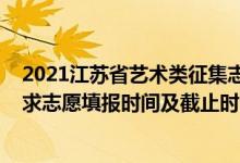 2021江蘇省藝術(shù)類征集志愿（2022江蘇高考藝術(shù)類?？普髑笾驹柑顖髸r間及截止時間）