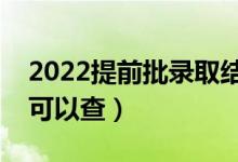 2022提前批錄取結(jié)果在哪里查詢(什么時(shí)候可以查)
