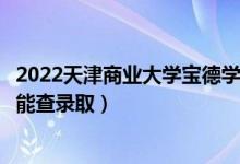 2022天津商業(yè)大學(xué)寶德學(xué)院錄取時(shí)間及查詢?nèi)肟冢ㄊ裁磿r(shí)候能查錄?。?class=
