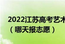 2022江蘇高考藝術(shù)類本科征求志愿填報(bào)時(shí)間（哪天報(bào)志愿）