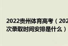 2022貴州體育高考（2022貴州高考體育藝術(shù)類本科院校批次錄取時間安排是什么）