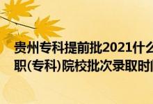 貴州專科提前批2021什么時候能報（2022貴州高考提前高職(?？?院校批次錄取時間安排是什么）