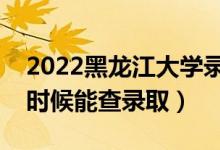 2022黑龍江大學(xué)錄取時(shí)間及查詢?nèi)肟冢ㄊ裁磿r(shí)候能查錄?。?class=