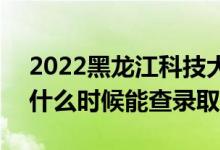 2022黑龍江科技大學(xué)錄取時(shí)間及查詢?nèi)肟冢ㄊ裁磿r(shí)候能查錄取）