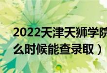 2022天津天獅學(xué)院錄取時間及查詢?nèi)肟冢ㄊ裁磿r候能查錄?。?class=