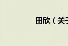 田欣（關(guān)于田欣的介紹）
