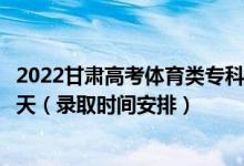 2022甘肅高考體育類?？埔慌骷驹镐浫r間從哪天到哪天（錄取時間安排）