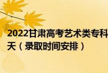 2022甘肅高考藝術(shù)類專科二批征集志愿錄取時間從哪天到哪天（錄取時間安排）