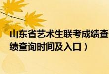 山東省藝術生聯(lián)考成績查詢（2022山東藝術類統(tǒng)考/聯(lián)考成績查詢時間及入口）