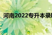 河南2022專升本錄取時(shí)間（錄取截止日期）