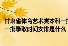 甘肅省體育藝術(shù)類(lèi)本科一批(2022甘肅高考體育藝術(shù)類(lèi)本科一批錄取時(shí)間安排是什么)
