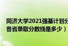 同濟(jì)大學(xué)2021強(qiáng)基計劃分?jǐn)?shù)線（同濟(jì)大學(xué)2022年強(qiáng)基計劃各省錄取分?jǐn)?shù)線是多少）