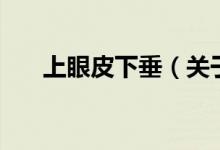 上眼皮下垂（關于上眼皮下垂的介紹）