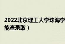 2022北京理工大學珠海學院錄取時間及查詢入口（什么時候能查錄?。?class=