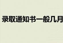 錄取通知書一般幾月份收到(多久發(fā)通知書)