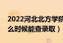 2022河北北方學(xué)院錄取時間及查詢?nèi)肟冢ㄊ裁磿r候能查錄?。?class=