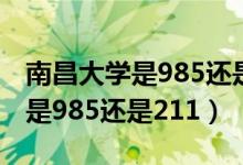 南昌大學(xué)是985還是211全國排幾（南昌大學(xué)是985還是211）