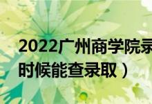 2022廣州商學院錄取時間及查詢?nèi)肟冢ㄊ裁磿r候能查錄?。?class=
