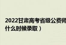 2022甘肅高考省級公費(fèi)師范生本科二批征集志愿錄取時(shí)間（什么時(shí)候錄?。?class=