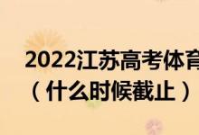 2022江蘇高考體育類本科征求志愿填報(bào)日期（什么時(shí)候截止）