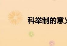 科舉制的意義（科舉制意義）