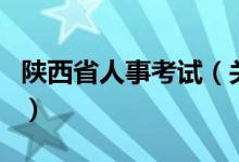 陜西省人事考試(關(guān)于陜西省人事考試的介紹)