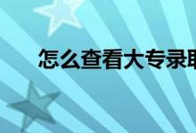怎么查看大專錄取過程（方法是什么）