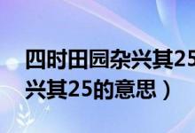 四時(shí)田園雜興其25的中心思想（四時(shí)田園雜興其25的意思）