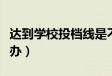 達到學校投檔線是不是就能錄?。ū煌藱n怎么辦）