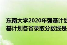 東南大學(xué)2020年強(qiáng)基計劃錄取分?jǐn)?shù)線（東南大學(xué)2022年強(qiáng)基計劃各省錄取分?jǐn)?shù)線是多少）