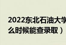2022東北石油大學(xué)錄取時間及查詢?nèi)肟冢ㄊ裁磿r候能查錄?。?class=