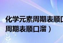 化學(xué)元素周期表順口溜完整版音樂(lè)（化學(xué)元素周期表順口溜）
