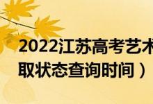 2022江蘇高考藝術(shù)類?？剖裁磿r(shí)候錄取（錄取狀態(tài)查詢時(shí)間）