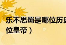 樂不思蜀是哪位歷史人物說的（樂不思蜀是哪位皇帝）