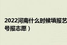 2022河南什么時(shí)候填報(bào)藝術(shù)類本科提前批征集志愿（幾月幾號報(bào)志愿）