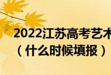 2022江蘇高考藝術類?？普髑笾驹柑顖髸r間（什么時候填報）