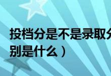 投檔分是不是錄取分?jǐn)?shù)線(投檔線和錄取線區(qū)別是什么)