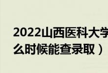 2022山西醫(yī)科大學(xué)錄取時(shí)間及查詢?nèi)肟冢ㄊ裁磿r(shí)候能查錄?。?class=