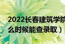 2022長春建筑學(xué)院錄取時間及查詢?nèi)肟冢ㄊ裁磿r候能查錄取）