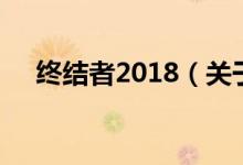 終結(jié)者2018（關(guān)于終結(jié)者2018的介紹）