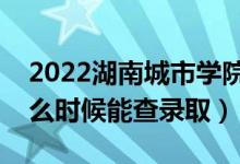 2022湖南城市學(xué)院錄取時(shí)間及查詢?nèi)肟冢ㄊ裁磿r(shí)候能查錄?。?class=