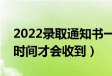 2022錄取通知書一般在錄取后多久發(fā)（什么時(shí)間才會(huì)收到）
