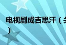 電視劇成吉思汗（關(guān)于電視劇成吉思汗的介紹）