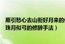 雁引愁心去山銜好月來的修辭手法(可憐九月初三夜露似珍珠月似弓的修辭手法)