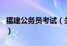福建公務員考試（關于福建公務員考試的介紹）