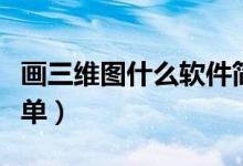 畫(huà)三維圖什么軟件簡(jiǎn)單（畫(huà)三維圖什么軟件簡(jiǎn)單）
