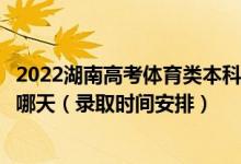 2022湖南高考體育類本科提前批征集志愿錄取時(shí)間從哪天到哪天(錄取時(shí)間安排)