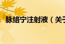 脈絡寧注射液（關于脈絡寧注射液的介紹）