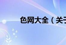 色網(wǎng)大全(關(guān)于色網(wǎng)大全的介紹)
