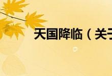 天國(guó)降臨（關(guān)于天國(guó)降臨的介紹）